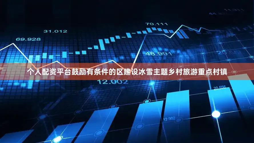 个人配资平台鼓励有条件的区建设冰雪主题乡村旅游重点村镇