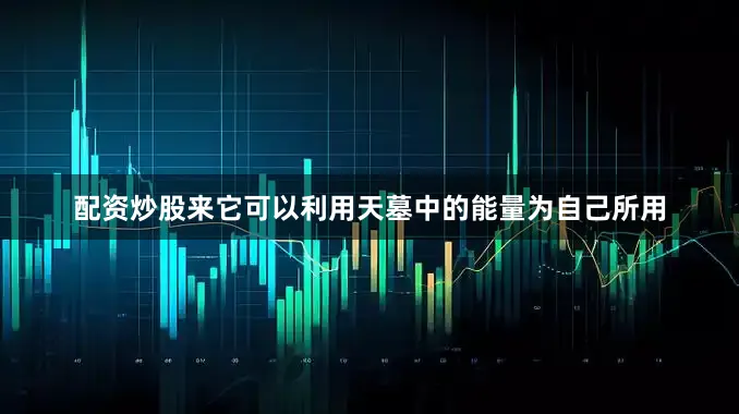 配资炒股来它可以利用天墓中的能量为自己所用