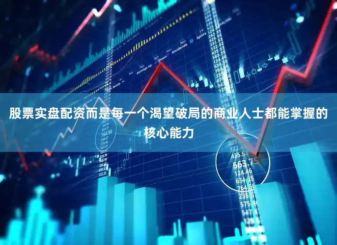 股票实盘配资而是每一个渴望破局的商业人士都能掌握的核心能力