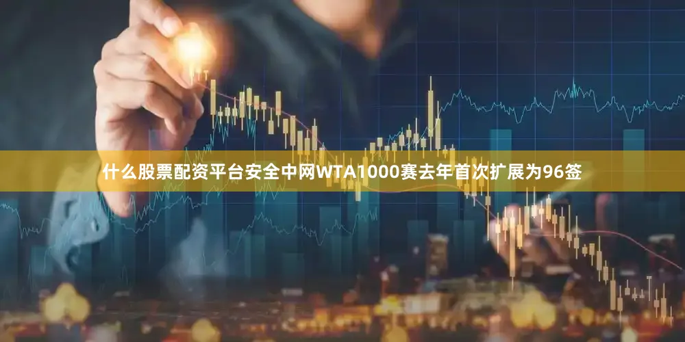 什么股票配资平台安全中网WTA1000赛去年首次扩展为96签