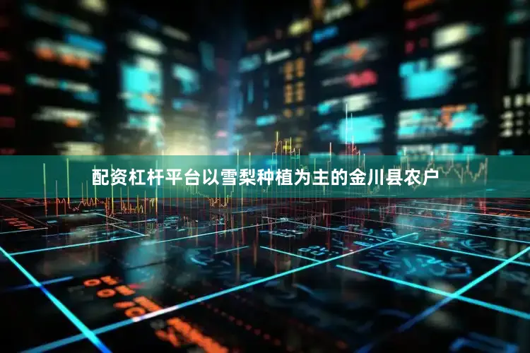 配资杠杆平台以雪梨种植为主的金川县农户