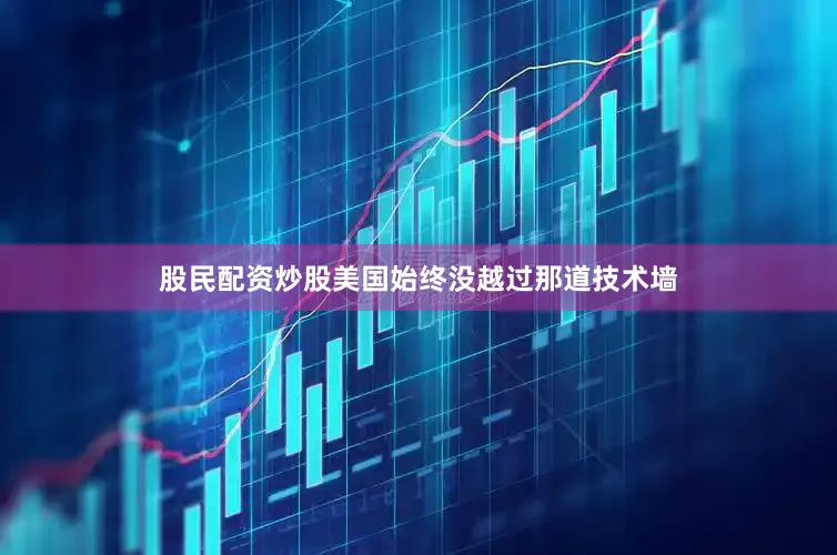 股民配资炒股美国始终没越过那道技术墙