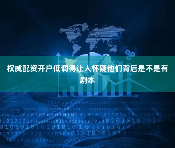 权威配资开户低调得让人怀疑他们背后是不是有剧本