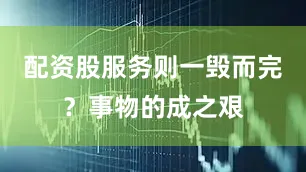 配资股服务则一毁而完？事物的成之艰