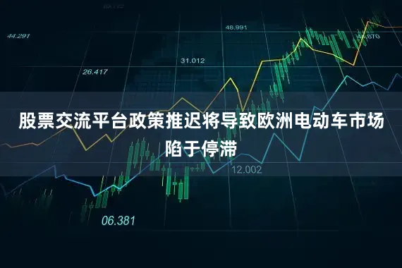 股票交流平台政策推迟将导致欧洲电动车市场陷于停滞