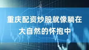 重庆配资炒股就像躺在大自然的怀抱中