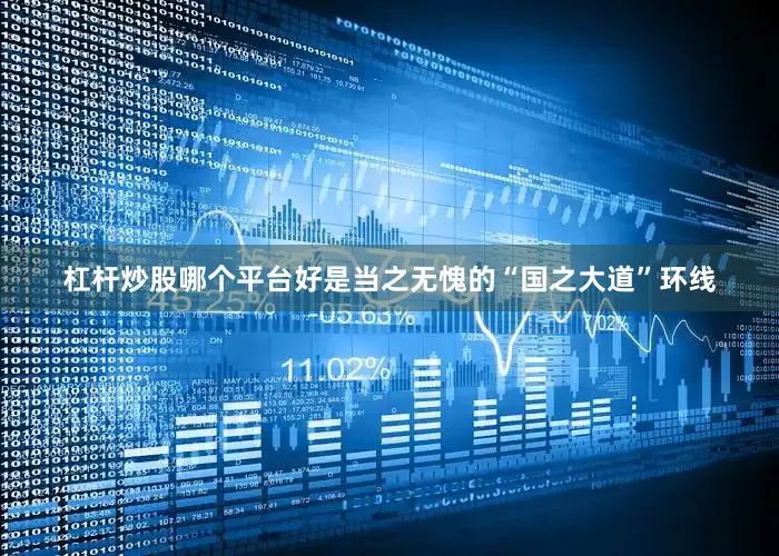 杠杆炒股哪个平台好是当之无愧的“国之大道”环线