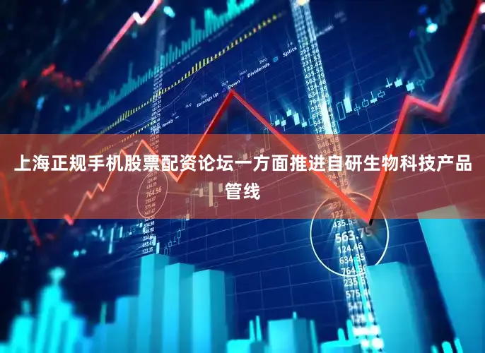 上海正规手机股票配资论坛一方面推进自研生物科技产品管线