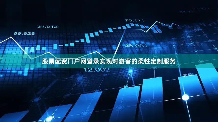 股票配资门户网登录实现对游客的柔性定制服务